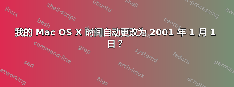 我的 Mac OS X 时间自动更改为 2001 年 1 月 1 日？