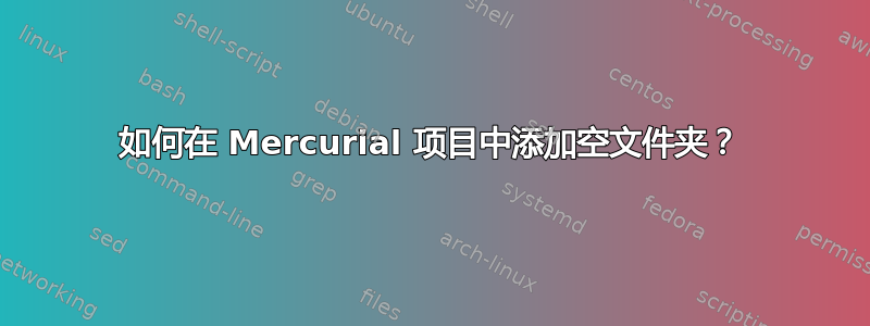 如何在 Mercurial 项目中添加空文件夹？