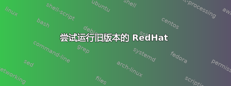 尝试运行旧版本的 RedHat