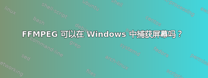 FFMPEG 可以在 Windows 中捕获屏幕吗？