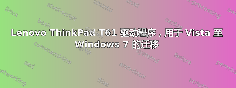 Lenovo ThinkPad T61 驱动程序，用于 Vista 至 Windows 7 的迁移