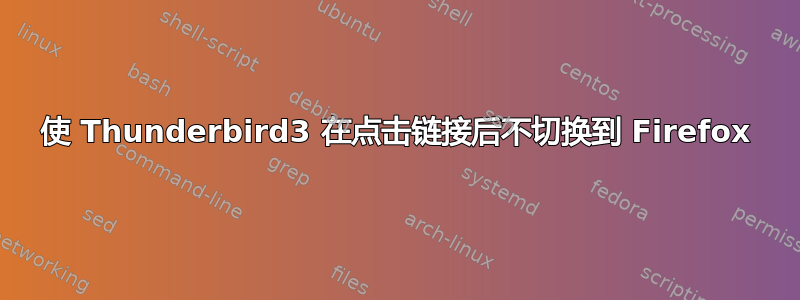 使 Thunderbird3 在点击链接后不切换到 Firefox