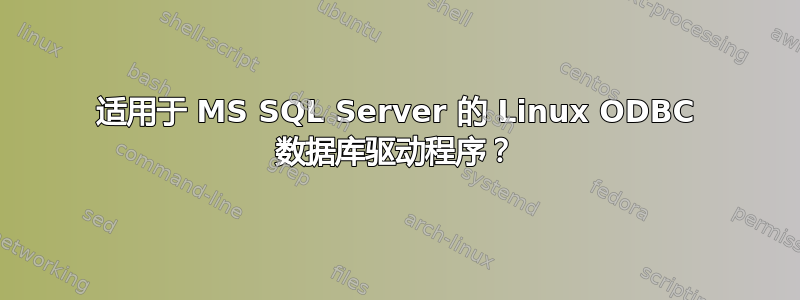 适用于 MS SQL Server 的 Linux ODBC 数据库驱动程序？