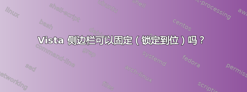 Vista 侧边栏可以固定（锁定到位）吗？