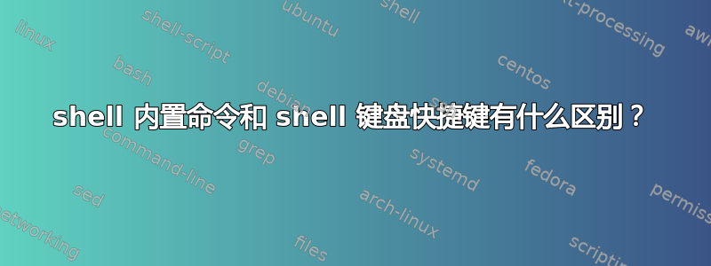 shell 内置命令和 shell 键盘快捷键有什么区别？