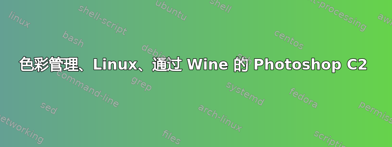 色彩管理、Linux、通过 Wine 的 Photoshop C2