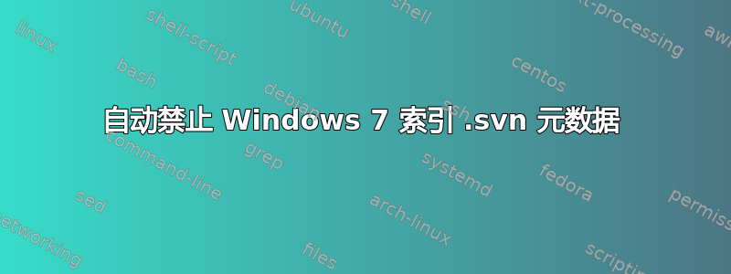 自动禁止 Windows 7 索引 .svn 元数据