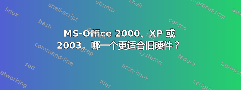 MS-Office 2000、XP 或 2003。哪一个更适合旧硬件？