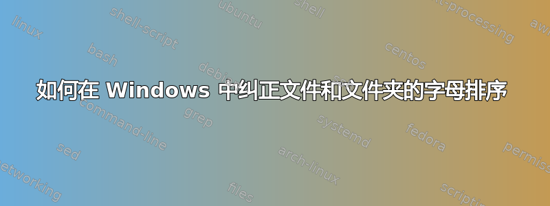 如何在 Windows 中纠正文件和文件夹的字母排序