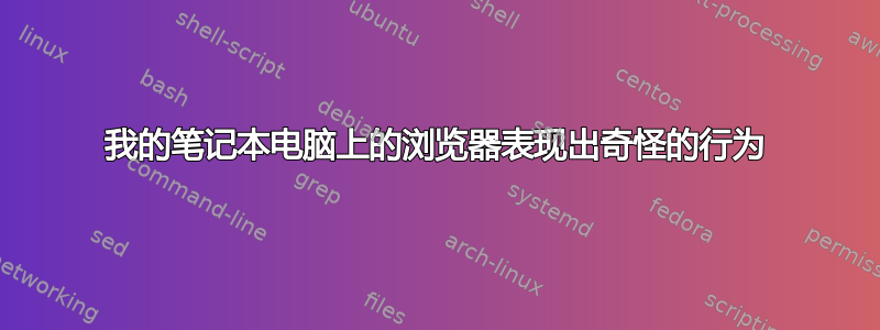 我的笔记本电脑上的浏览器表现出奇怪的行为