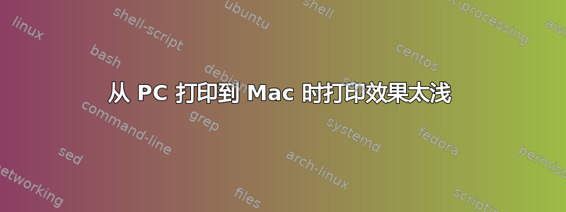 从 PC 打印到 Mac 时打印效果太浅