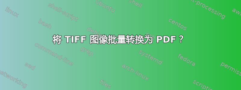 将 TIFF 图像批量转换为 PDF？