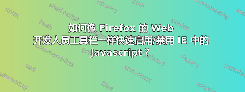 如何像 Firefox 的 Web 开发人员工具栏一样快速启用/禁用 IE 中的 Javascript？