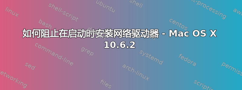 如何阻止在启动时安装网络驱动器 - Mac OS X 10.6.2