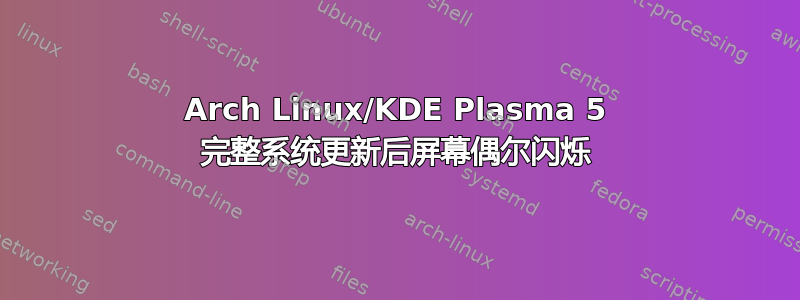 Arch Linux/KDE Plasma 5 完整系统更新后屏幕偶尔闪烁