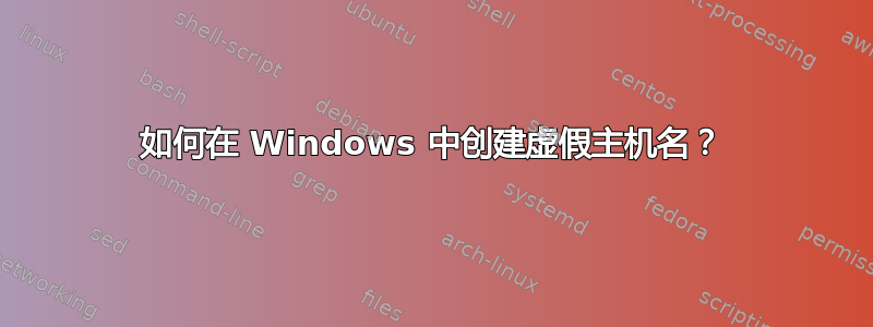 如何在 Windows 中创建虚假主机名？