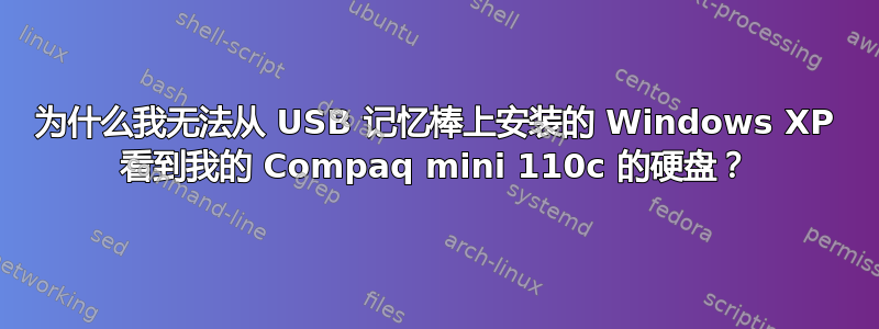 为什么我无法从 USB 记忆棒上安装的 Windows XP 看到我的 Compaq mini 110c 的硬盘？