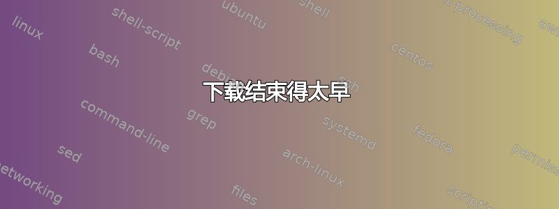 下载结束得太早