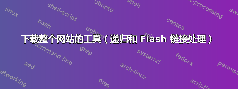 下载整个网站的工具（递归和 Flash 链接处理）