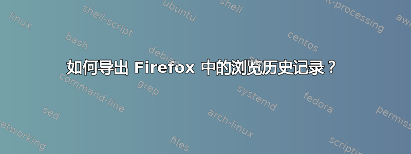 如何导出 Firefox 中的浏览历史记录？