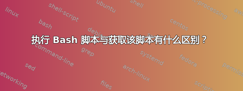 执行 Bash 脚本与获取该脚本有什么区别？