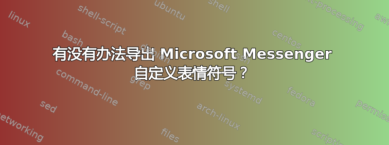 有没有办法导出 Microsoft Messenger 自定义表情符号？