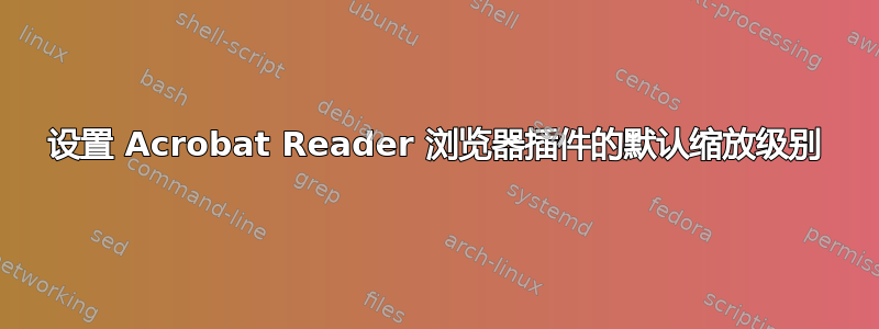 设置 Acrobat Reader 浏览器插件的默认缩放级别