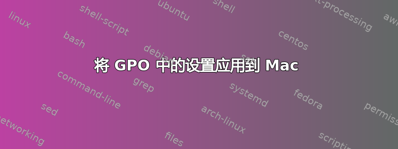 将 GPO 中的设置应用到 Mac