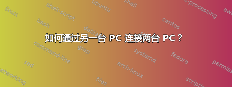 如何通过另一台 PC 连接两台 PC？