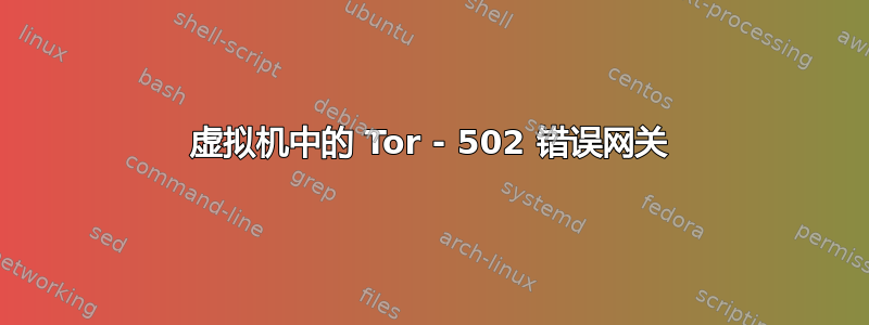 虚拟机中的 Tor - 502 错误网关