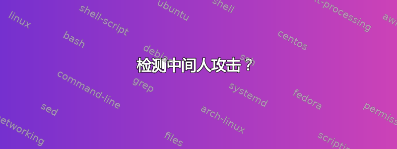 检测中间人攻击？