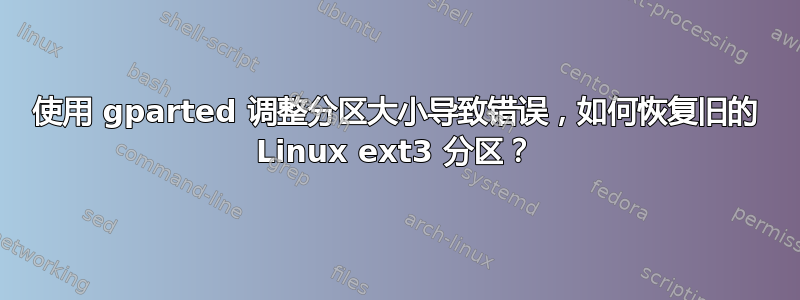 使用 gparted 调整分区大小导致错误，如何恢复旧的 Linux ext3 分区？