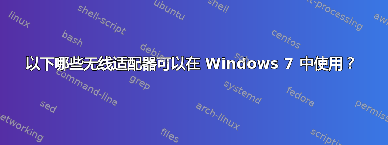 以下哪些无线适配器可以在 Windows 7 中使用？