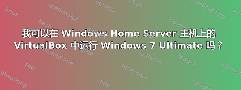 我可以在 Windows Home Server 主机上的 VirtualBox 中运行 Windows 7 Ultimate 吗？