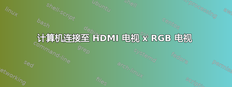 计算机连接至 HDMI 电视 x RGB 电视