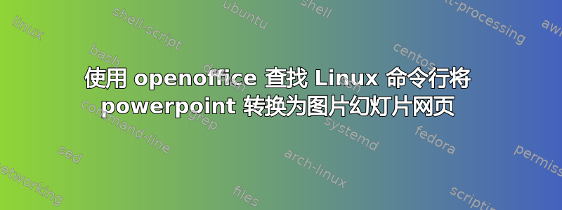 使用 openoffice 查找 Linux 命令行将 powerpoint 转换为图片幻灯片网页