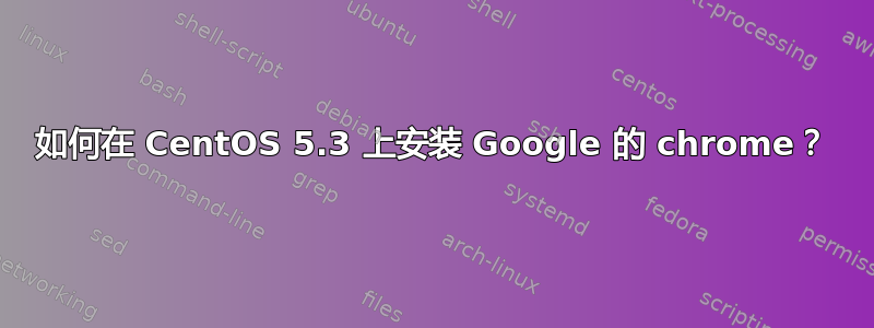 如何在 CentOS 5.3 上安装 Google 的 chrome？