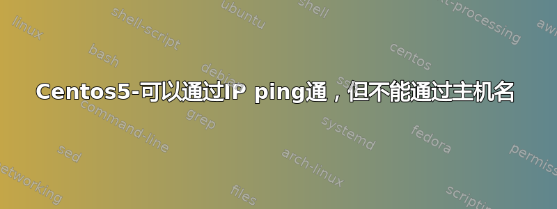 Centos5-可以通过IP ping通，但不能通过主机名