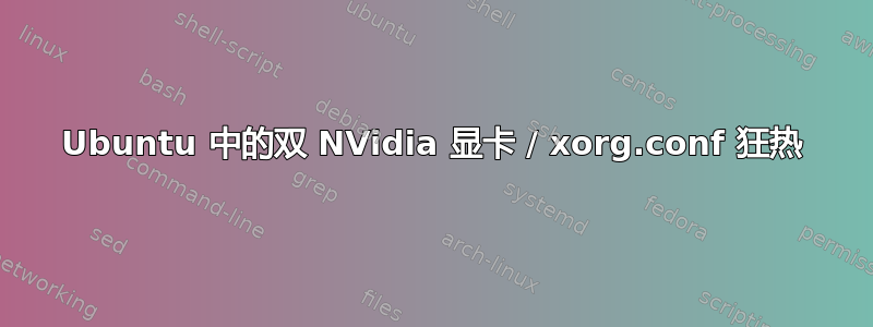 Ubuntu 中的双 NVidia 显卡 / xorg.conf 狂热