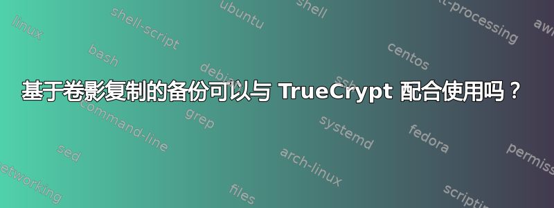 基于卷影复制的备份可以与 TrueCrypt 配合使用吗？