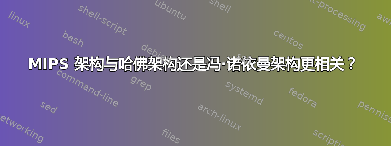 MIPS 架构与哈佛架构还是冯·诺依曼架构更相关？