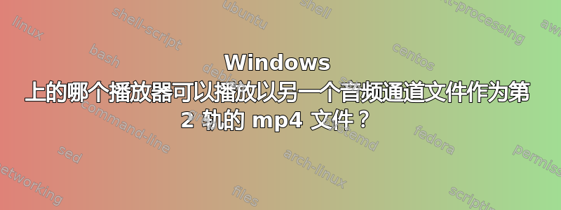 Windows 上的哪个播放器可以播放以另一个音频通道文件作为第 2 轨的 mp4 文件？