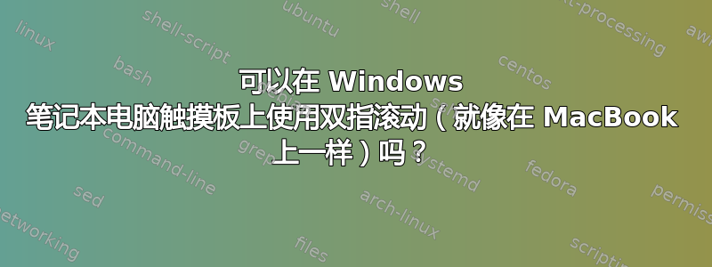 可以在 Windows 笔记本电脑触摸板上使用双指滚动（就像在 MacBook 上一样）吗？