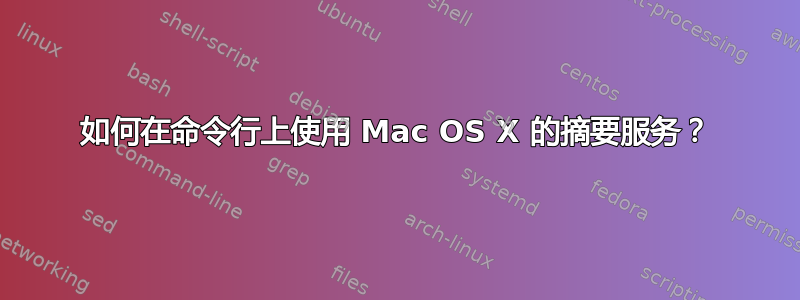 如何在命令行上使用 Mac OS X 的摘要服务？