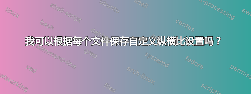 我可以根据每个文件保存自定义纵横比设置吗？