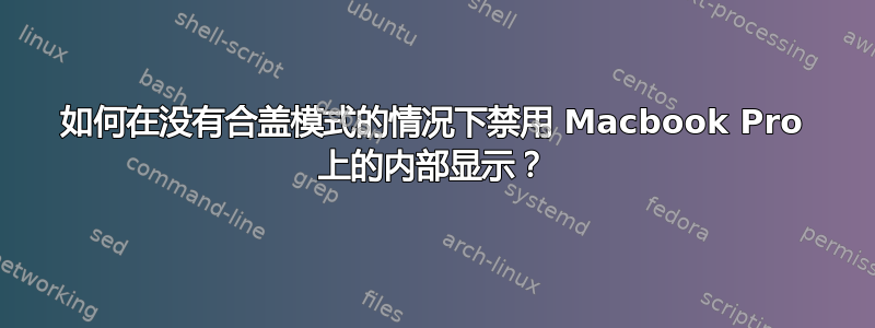 如何在没有合盖模式的情况下禁用 Macbook Pro 上的内部显示？