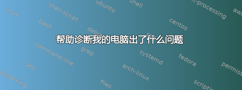 帮助诊断我的电脑出了什么问题