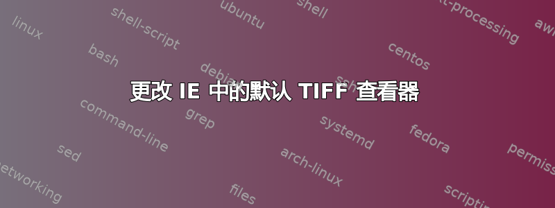 更改 IE 中的默认 TIFF 查看器