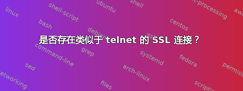 是否存在类似于 telnet 的 SSL 连接？