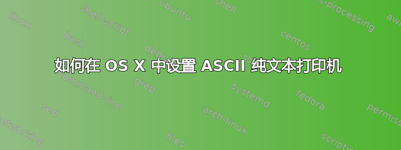 如何在 OS X 中设置 ASCII 纯文本打印机